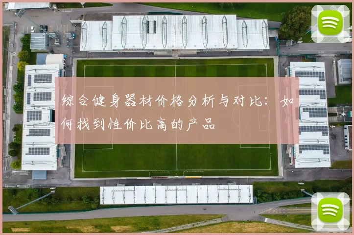 综合健身器材价格分析与对比：如何找到性价比高的产品