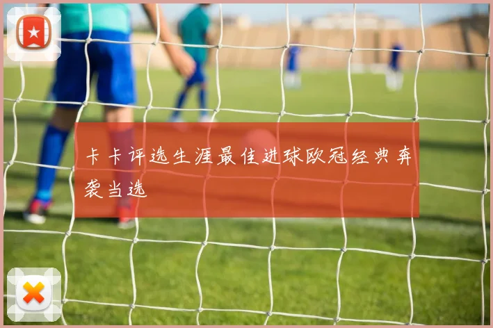 卡卡评选生涯最佳进球欧冠经典奔袭当选