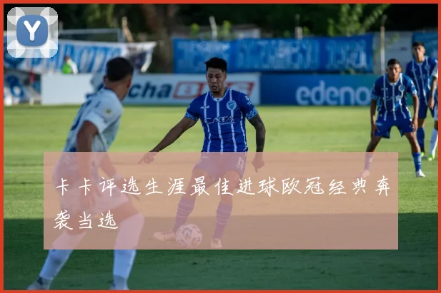 卡卡评选生涯最佳进球欧冠经典奔袭当选