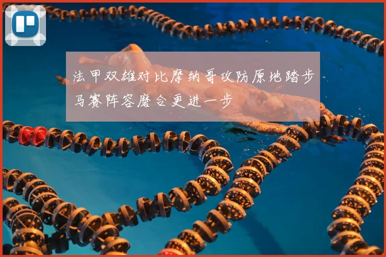 法甲双雄对比摩纳哥攻防原地踏步马赛阵容磨合更进一步
