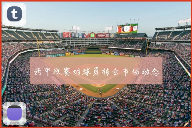 西甲联赛的球员转会市场动态