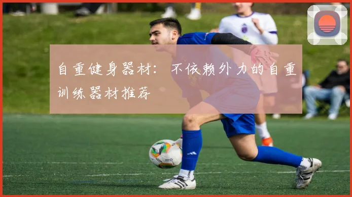 自重健身器材：不依赖外力的自重训练器材推荐