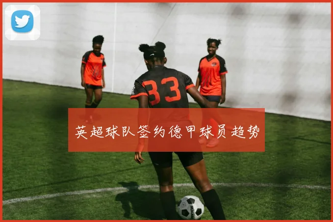 英超球队签约德甲球员趋势